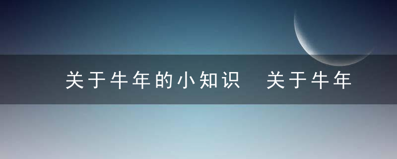 关于牛年的小知识 关于牛年的小知识举例